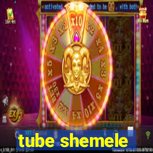 tube shemele